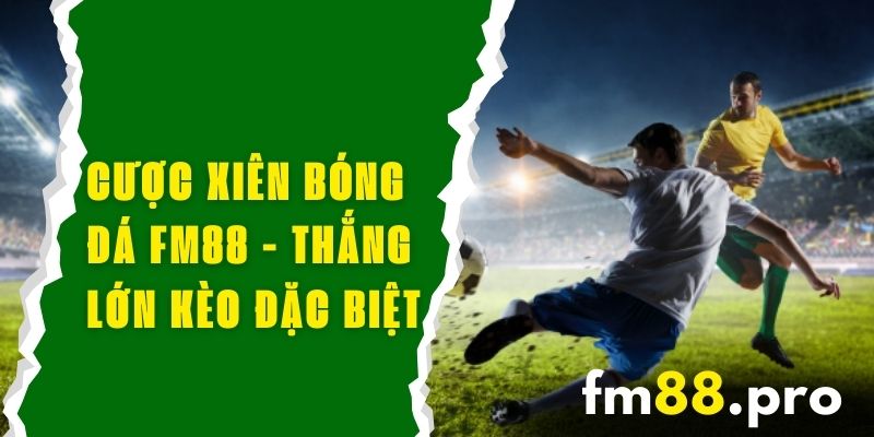 Cược Xiên Bóng Đá FM88 - Thắng Lớn Với Kèo Đặc Biệt