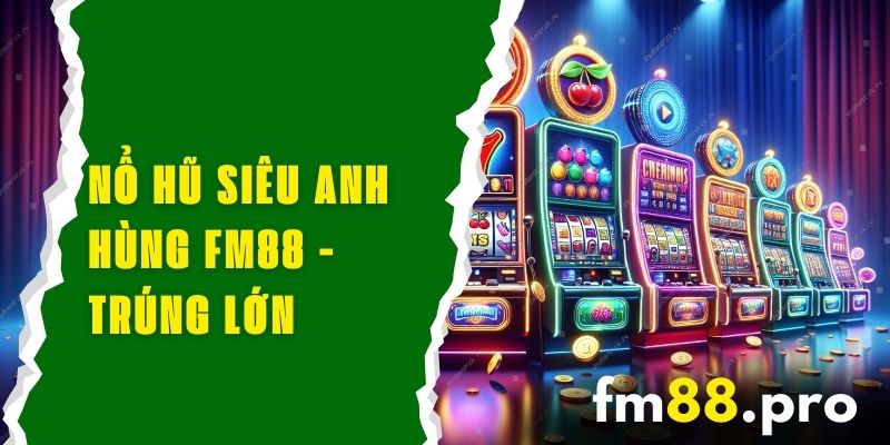 Nổ Hũ Siêu Anh Hùng FM88 - Trúng Lớn Với Các Siêu Anh Hùng