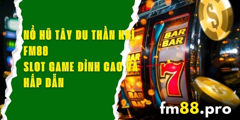 Nổ Hũ Tây Du Thần Khí FM88 - Slot Game Đỉnh Cao Và Hấp Dẫn